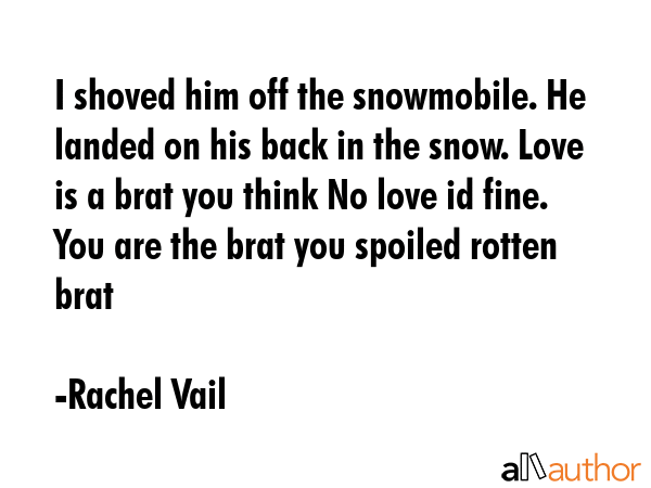 I shoved him off the snowmobile. He landed on his back in the snow. Love is a brat you think No... - Rachel Vail Quote GIF