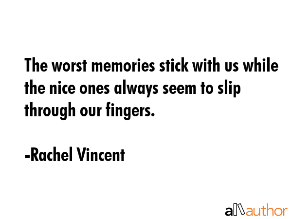 The worst memories stick with us while the nice ones always seem to slip through our fingers. - Rachel Vincent Quote GIF