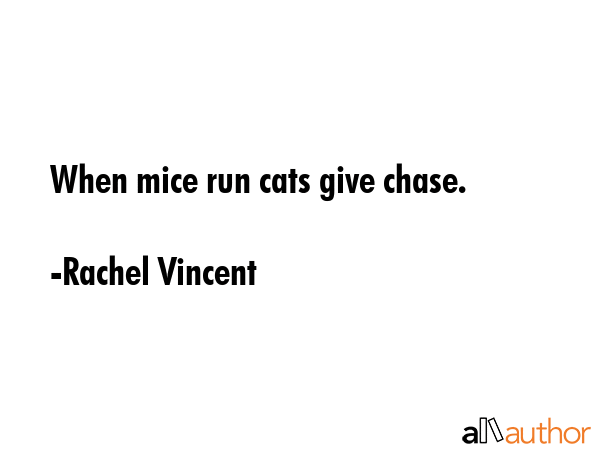 When mice run cats give chase. - Rachel Vincent Quote