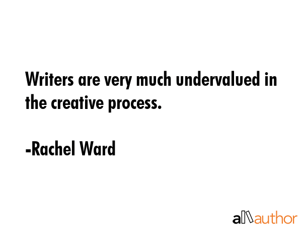 Writers are very much undervalued in the creative process. - Rachel Ward Quote