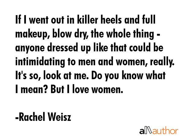 If I went out in killer heels and full makeup, blow dry, the whole thing - anyone dressed up like... - Rachel Weisz Quote GIF