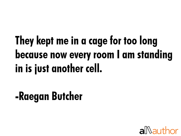 They kept me in a cage for too long because now every room I am standing in is just another cell. - Raegan Butcher Quote GIF
