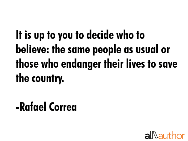 It is up to you to decide who to believe: the same people as usual or those who endanger their... - Rafael Correa Quote GIF