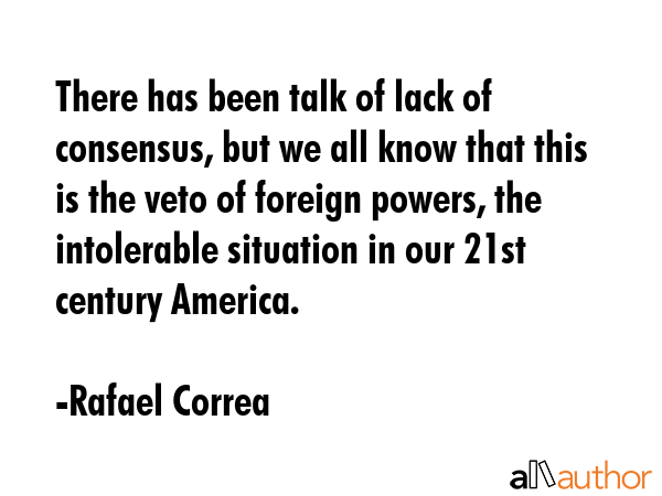 There has been talk of lack of consensus, but we all know that this is the veto of foreign powers,... - Rafael Correa Quote GIF