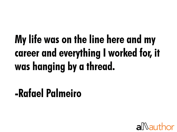 My life was on the line here and my career and everything I worked for, it was hanging by a thread. - Rafael Palmeiro Quote GIF