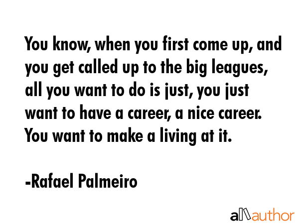You know, when you first come up, and you get called up to the big leagues, all you want to do is... - Rafael Palmeiro Quote GIF