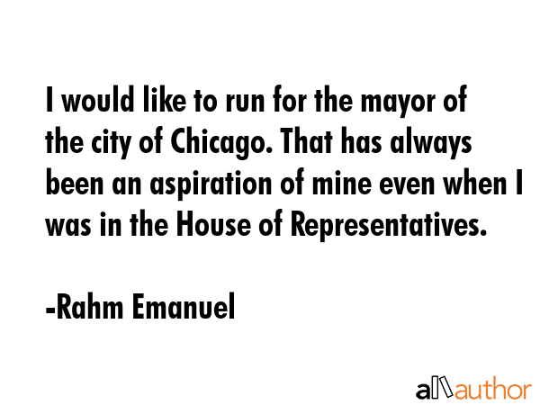 I would like to run for the mayor of the city of Chicago. That has always been an aspiration of... - Rahm Emanuel Quote GIF