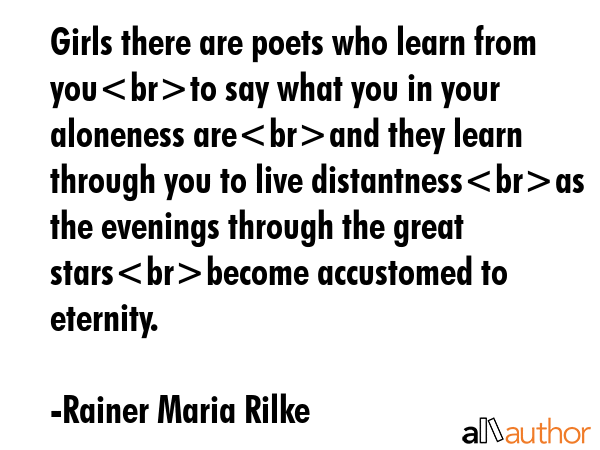 Girls there are poets who learn from youto say what you in your aloneness areand they learn through... - Rainer Maria Rilke Quote GIF