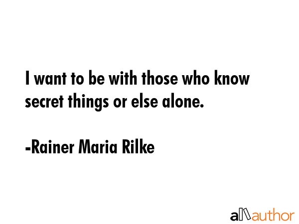 I want to be with those who know secret things or else alone. - Rainer Maria Rilke Quote GIF