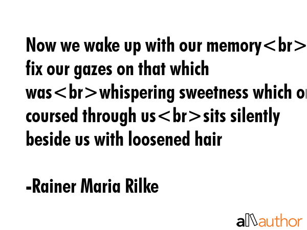Now we wake up with our memoryand fix our gazes on that which waswhispering sweetness which once... - Rainer Maria Rilke Quote GIF