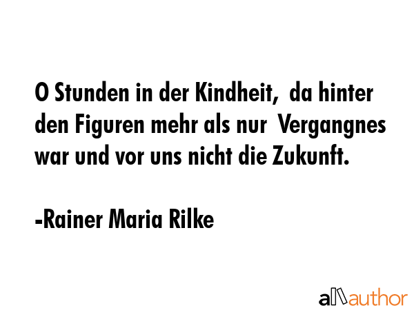 O Stunden in der Kindheit,  da hinter den Figuren mehr als nur  Vergangnes war und vor uns nicht... - Rainer Maria Rilke Quote GIF