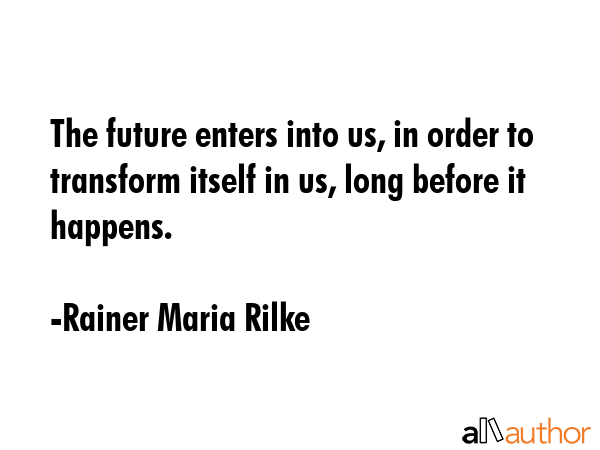 The future enters into us, in order to transform itself in us, long before it happens. - Rainer Maria Rilke Quote GIF