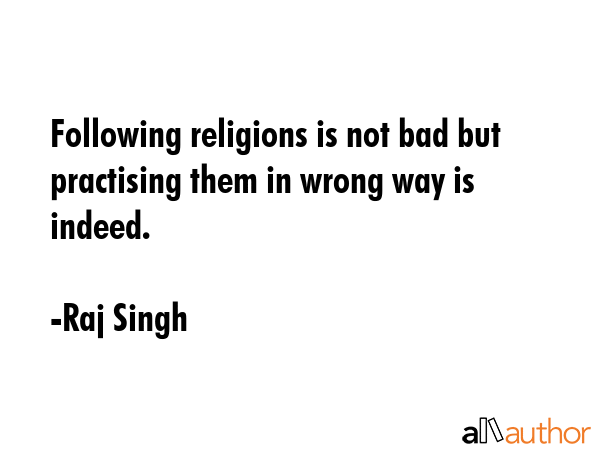 Following religions is not bad but practising them in wrong way is indeed. - Raj Singh Quote GIF