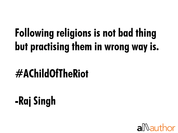 Following religions is not bad thing but practising them in wrong way is.\n\n#AChildOfTheRiot - Raj Singh Quote GIF