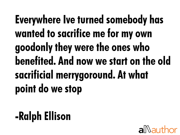 Everywhere Ive turned somebody has wanted to sacrifice me for my own goodonly they were the ones... - Ralph Ellison Quote GIF