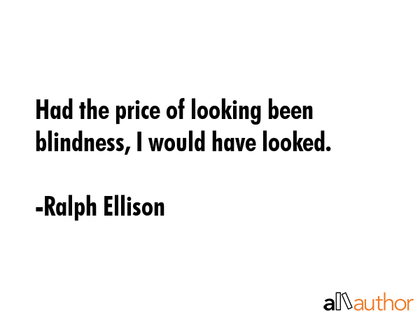 Had the price of looking been blindness, I would have looked. - Ralph Ellison Quote GIF