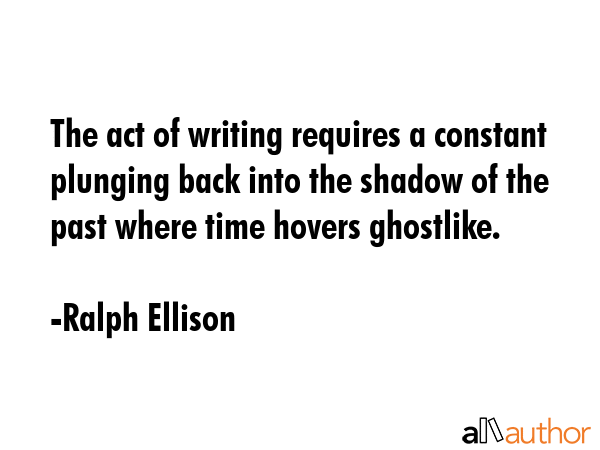 The act of writing requires a constant plunging back into the shadow of the past where time hovers... - Ralph Ellison Quote GIF