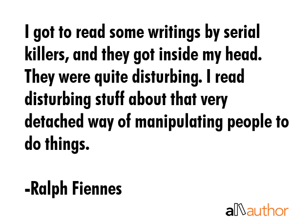 I got to read some writings by serial killers, and they got inside my head. They were quite... - Ralph Fiennes Quote GIF