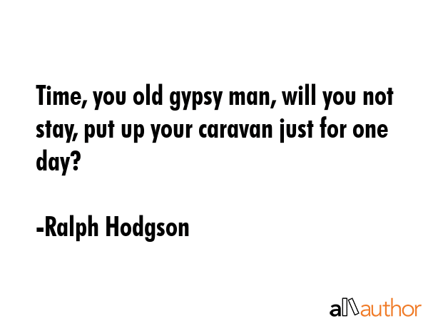 Time, you old gypsy man, will you not stay, put up your caravan just for one day? - Ralph Hodgson Quote GIF
