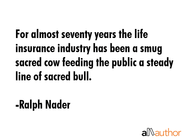 For almost seventy years the life insurance industry has been a smug sacred cow feeding the public... - Ralph Nader Quote GIF