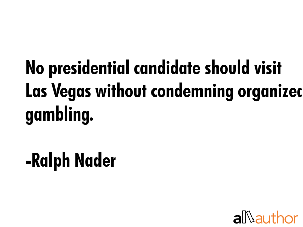 No presidential candidate should visit Las Vegas without condemning organized gambling. - Ralph Nader Quote GIF