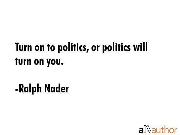 Turn on to politics, or politics will turn on you. - Ralph Nader Quote GIF