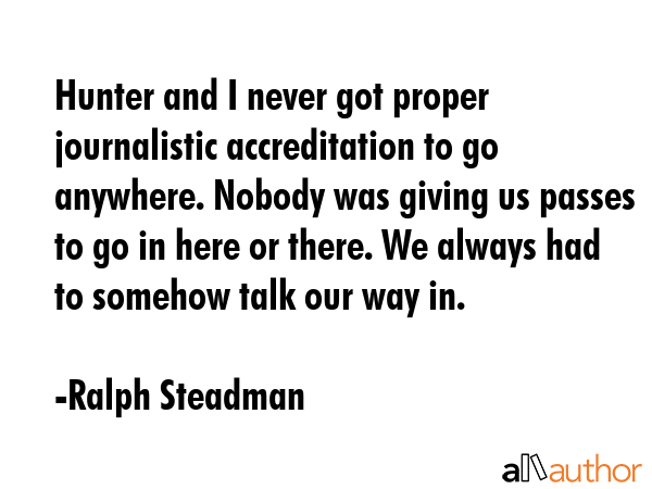 Hunter and I never got proper journalistic accreditation to go anywhere. Nobody was giving us... - Ralph Steadman Quote GIF