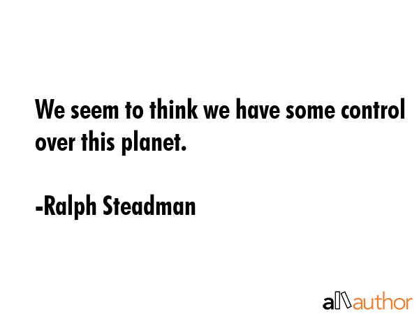 We seem to think we have some control over this planet. - Ralph Steadman Quote GIF