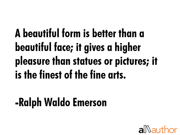 A beautiful form is better than a beautiful face; it gives a higher pleasure than statues or... - Ralph Waldo Emerson Quote GIF