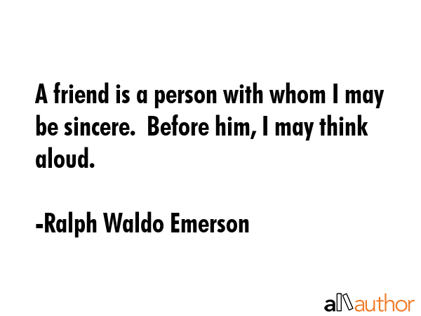 A friend is a person with whom I may be sincere.  Before him, I may think aloud. - Ralph Waldo Emerson Quote GIF