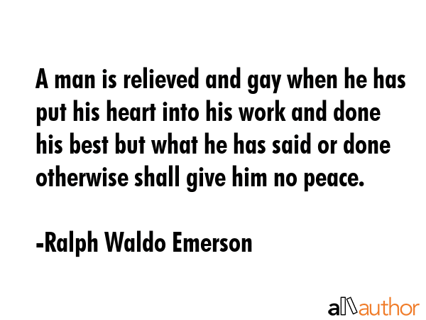 A man is relieved and gay when he has put his heart into his work and done his best but what he has... - Ralph Waldo Emerson Quote GIF