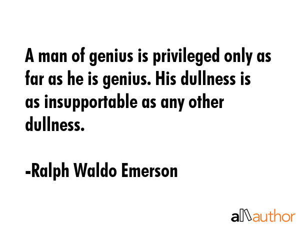 A man of genius is privileged only as far as he is genius. His dullness is as insupportable as any... - Ralph Waldo Emerson Quote GIF