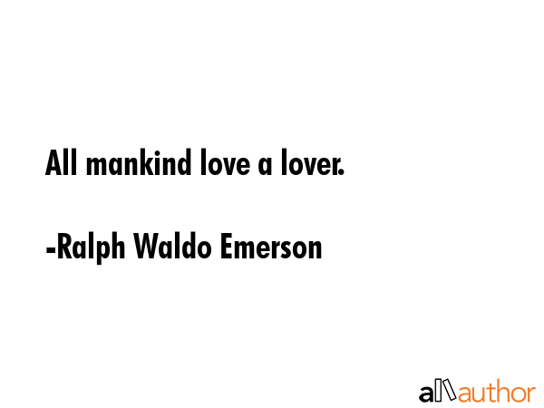 All mankind love a lover. - Ralph Waldo Emerson Quote