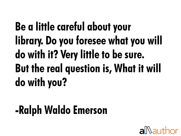 Be a little careful about your library. Do you foresee what you will do with it? Very little to be... - Ralph Waldo Emerson Quote GIF
