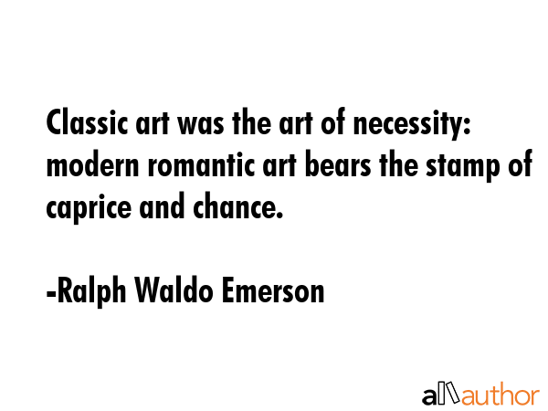 Classic art was the art of necessity: modern romantic art bears the stamp of caprice and chance. - Ralph Waldo Emerson Quote GIF