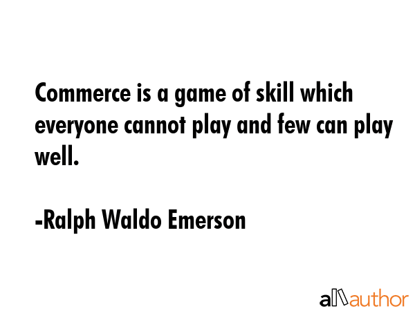 Commerce is a game of skill which everyone cannot play and few can play well. - Ralph Waldo Emerson Quote GIF