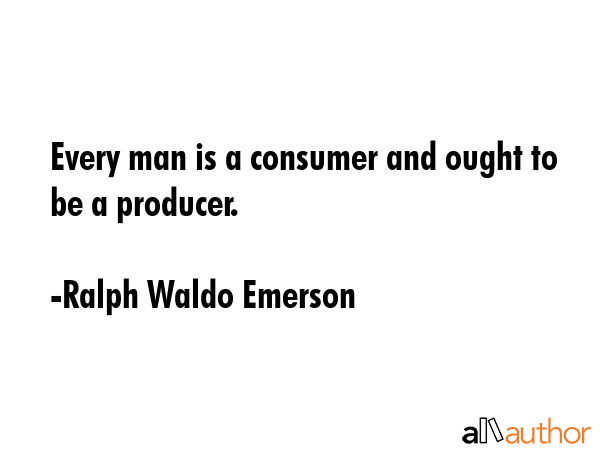 Every man is a consumer and ought to be a producer. - Ralph Waldo Emerson Quote GIF