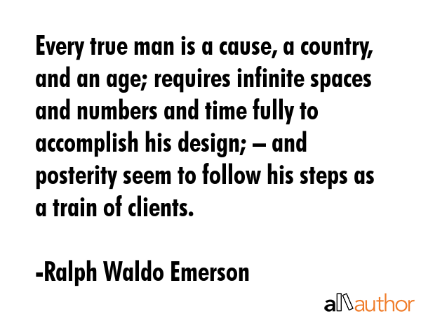 Every true man is a cause, a country, and an age; requires infinite spaces and numbers and time... - Ralph Waldo Emerson Quote GIF