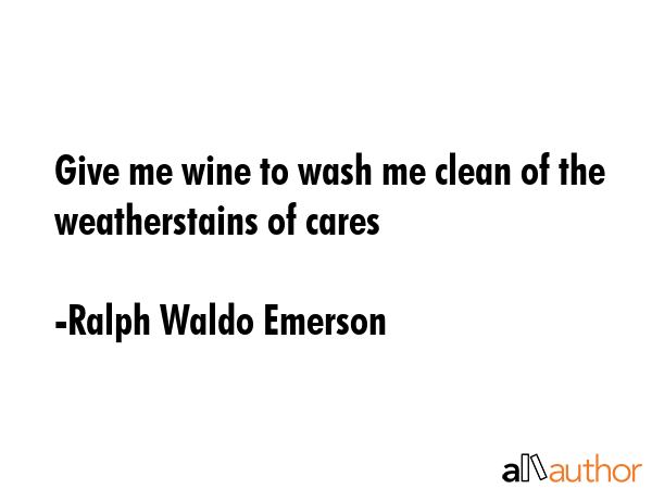 Give me wine to wash me clean of the weatherstains of cares - Ralph Waldo Emerson Quote GIF