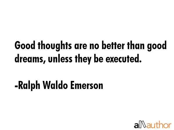 Good thoughts are no better than good dreams, unless they be executed. - Ralph Waldo Emerson Quote GIF