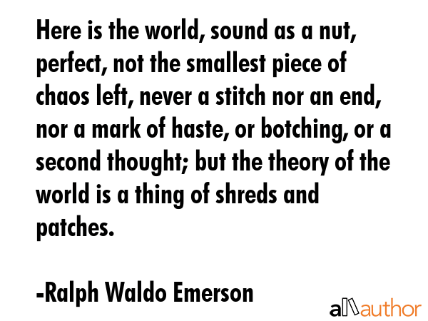 Here is the world, sound as a nut, perfect, not the smallest piece of chaos left, never a stitch... - Ralph Waldo Emerson Quote GIF