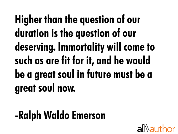 Higher than the question of our duration is the question of our deserving. Immortality will come to... - Ralph Waldo Emerson Quote GIF