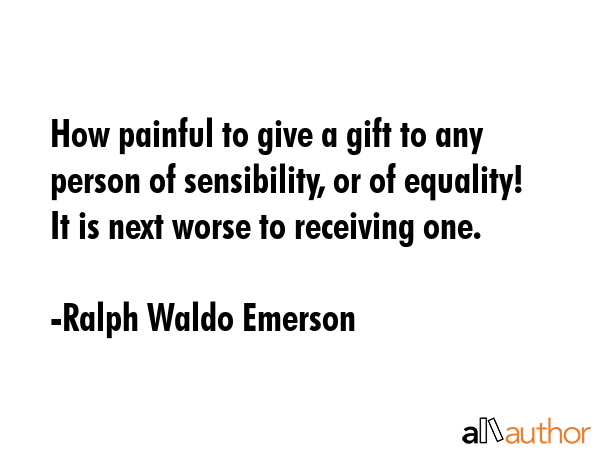 How painful to give a gift to any person of sensibility, or of equality! It is next worse to... - Ralph Waldo Emerson Quote GIF