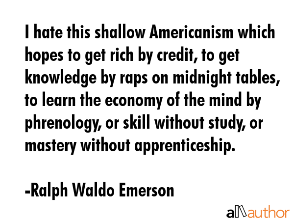 I hate this shallow Americanism which hopes to get rich by credit, to get knowledge by raps on... - Ralph Waldo Emerson Quote GIF