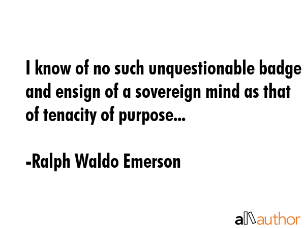 I know of no such unquestionable badge and ensign of a sovereign mind as that of tenacity of... - Ralph Waldo Emerson Quote GIF