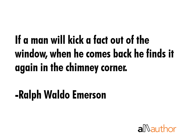If a man will kick a fact out of the window, when he comes back he finds it again in the chimney... - Ralph Waldo Emerson Quote GIF
