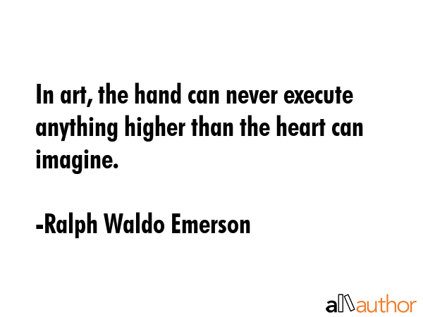 In art, the hand can never execute anything higher than the heart can imagine. - Ralph Waldo Emerson Quote GIF