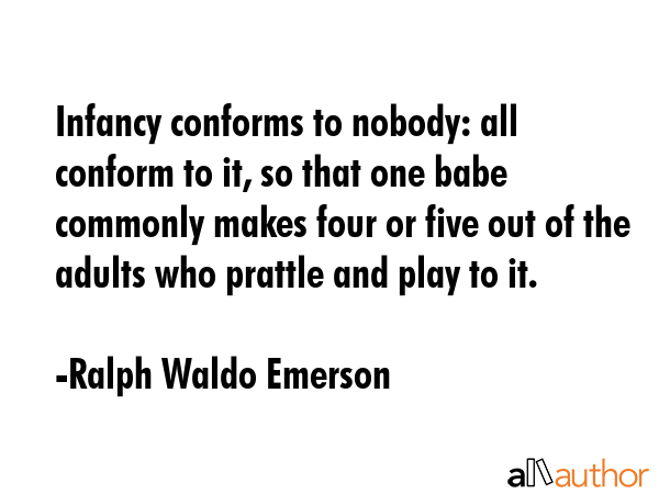 Infancy conforms to nobody: all conform to it, so that one babe commonly makes four or five out of... - Ralph Waldo Emerson Quote GIF