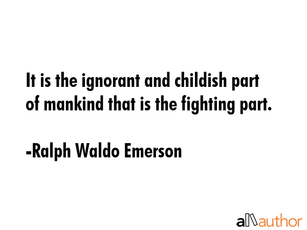 It is the ignorant and childish part of mankind that is the fighting part. - Ralph Waldo Emerson Quote GIF