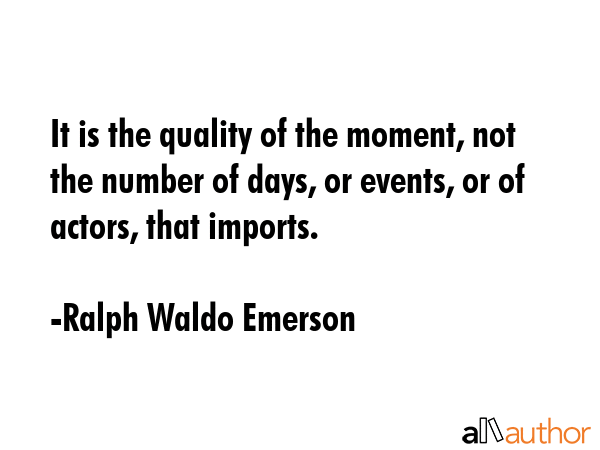 It is the quality of the moment, not the number of days, or events, or of actors, that imports. - Ralph Waldo Emerson Quote GIF